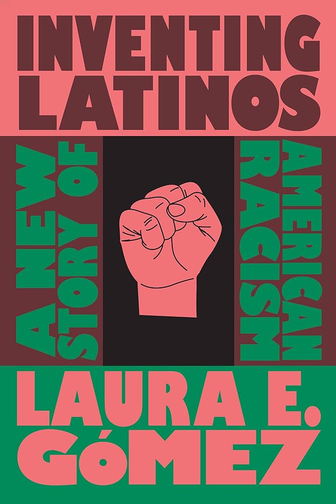 Inventing Latinos: a new story of American racism, by Laura E. Gomez