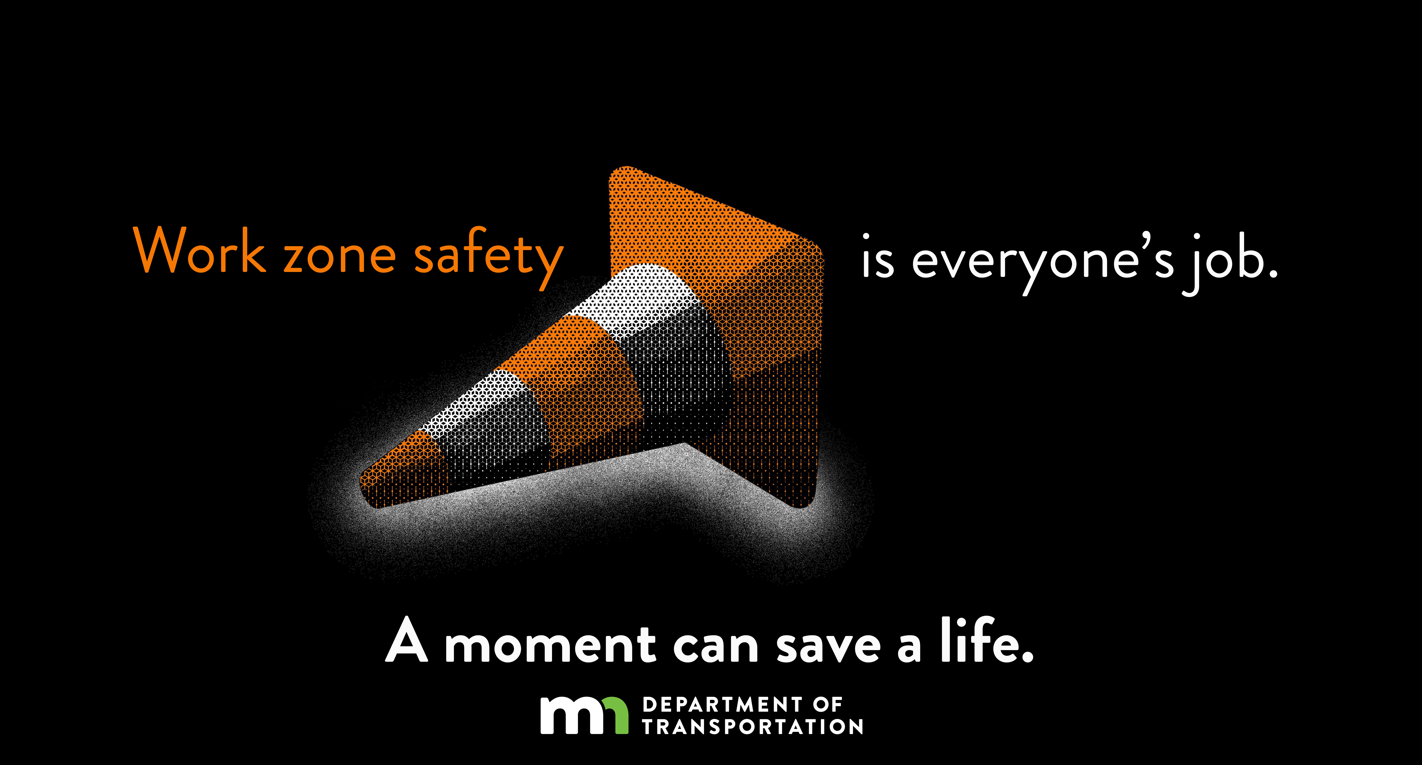 Work zone safety is everyone's job. A moment can save a life.