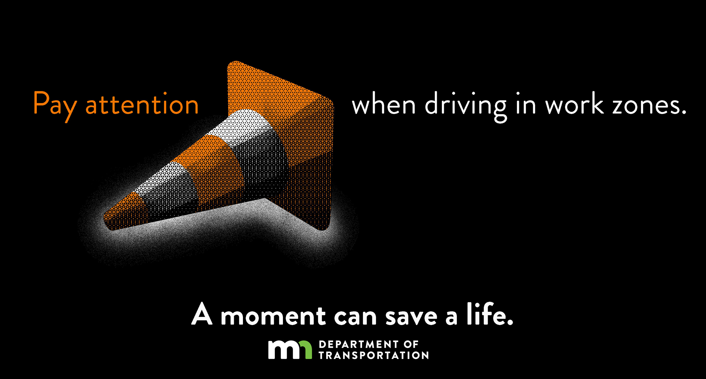 Pay attention when driving in work zones. A moment can save a life.